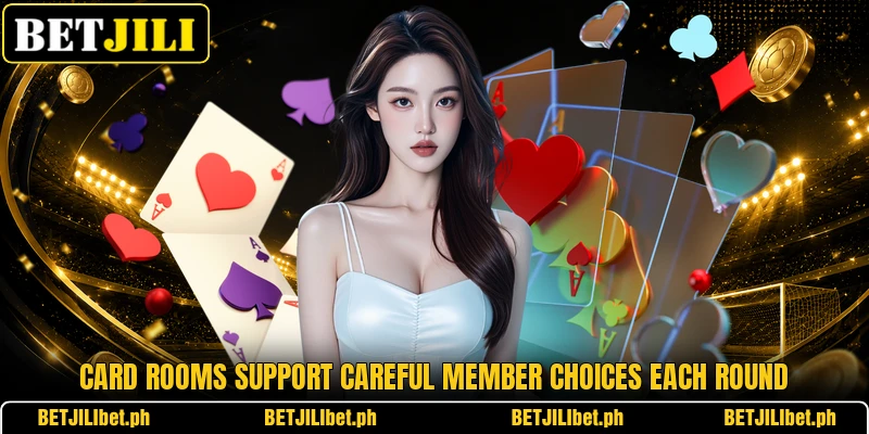 Card rooms support careful member choices each round Card rooms support careful member choices each round