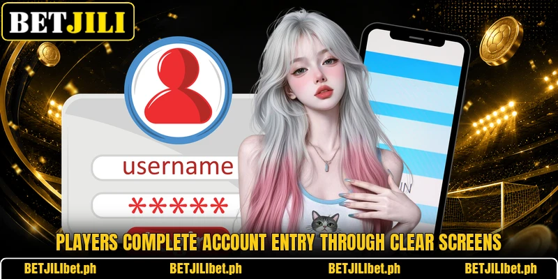 Players complete account entry through clear screens Players complete account entry through clear screens